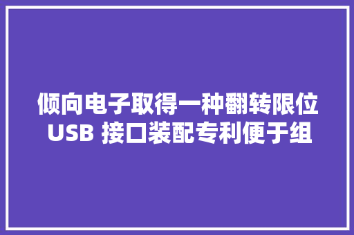 倾向电子取得一种翻转限位 USB 接口装配专利便于组装降低组装难度提高分娩效率