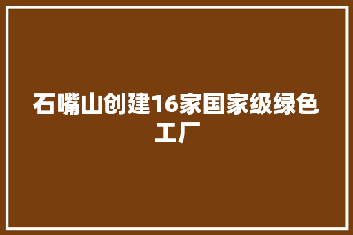 石嘴山创建16家国家级绿色工厂