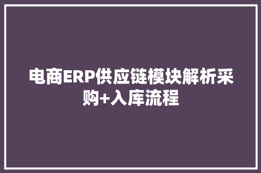 电商ERP供应链模块解析采购+入库流程