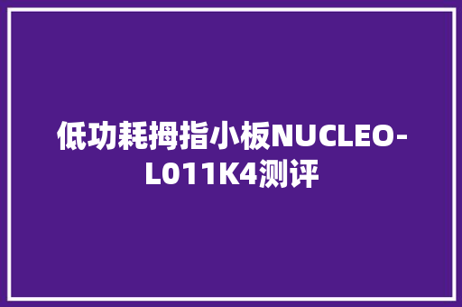 低功耗拇指小板NUCLEO-L011K4测评