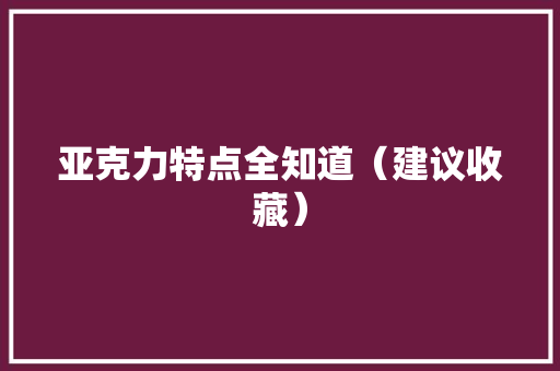亚克力特点全知道（建议收藏）