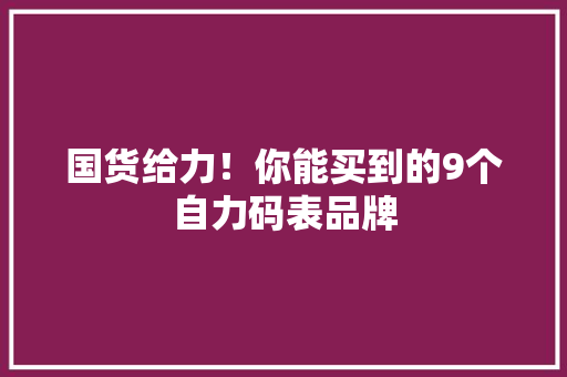 国货给力！你能买到的9个自力码表品牌
