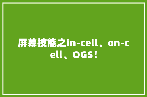 屏幕技能之in-cell、on-cell、OGS！