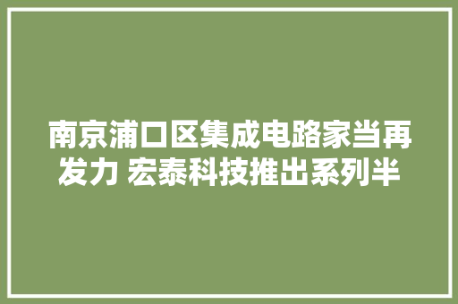 南京浦口区集成电路家当再发力 宏泰科技推出系列半导体测试新品