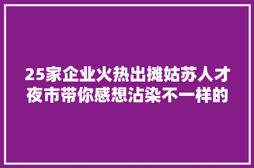 25家企业火热出摊姑苏人才夜市带你感想沾染不一样的炊火