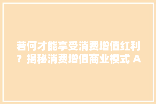 若何才能享受消费增值红利？揭秘消费增值商业模式 APP软件开拓