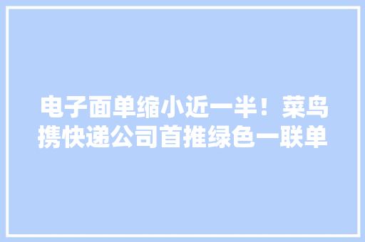 电子面单缩小近一半！菜鸟携快递公司首推绿色一联单