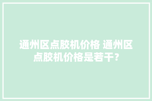 通州区点胶机价格 通州区点胶机价格是若干？