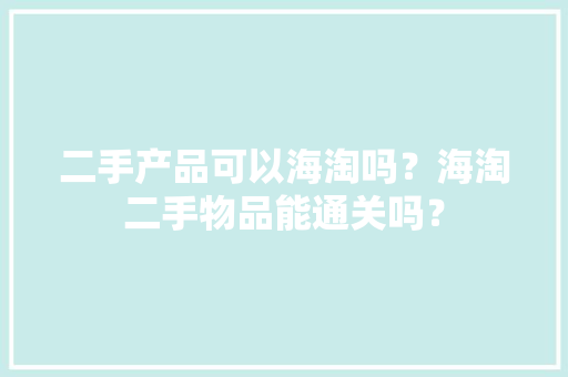二手产品可以海淘吗？海淘二手物品能通关吗？