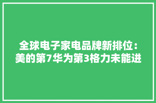 全球电子家电品牌新排位：美的第7华为第3格力未能进全球前十