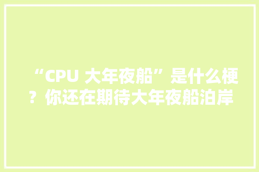 “CPU 大年夜船”是什么梗？你还在期待大年夜船泊岸么？