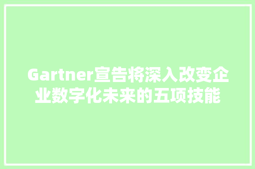 Gartner宣告将深入改变企业数字化未来的五项技能