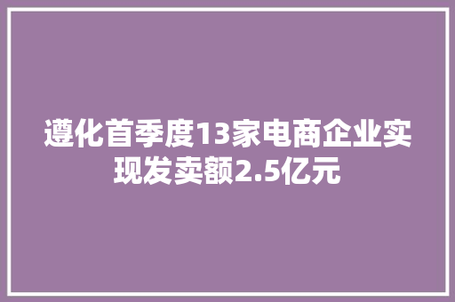 遵化首季度13家电商企业实现发卖额2.5亿元