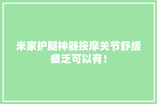 米家护腿神器按摩关节舒缓疲乏可以有！