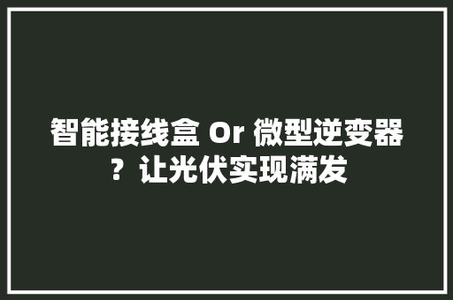 智能接线盒 Or 微型逆变器？让光伏实现满发