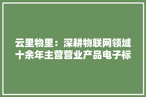 云里物里：深耕物联网领域十余年主营营业产品电子标签节约成本和提高治理效率对智能汽车行业尚无计划