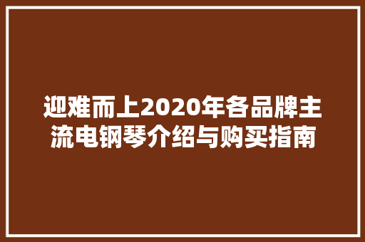 迎难而上2020年各品牌主流电钢琴介绍与购买指南