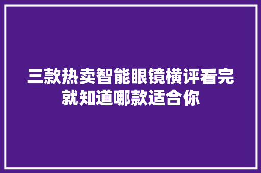 三款热卖智能眼镜横评看完就知道哪款适合你