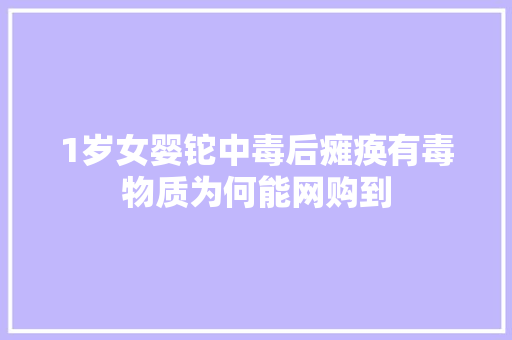 1岁女婴铊中毒后瘫痪有毒物质为何能网购到