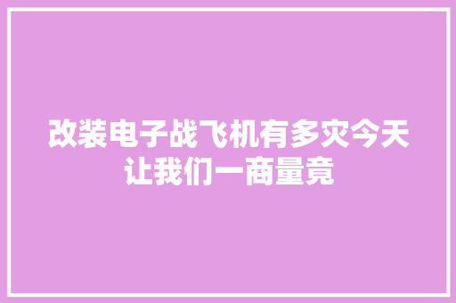 改装电子战飞机有多灾今天让我们一商量竟