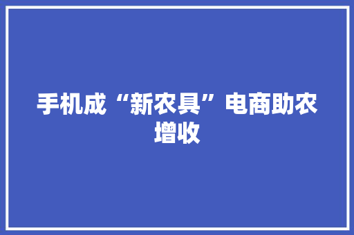 手机成“新农具”电商助农增收