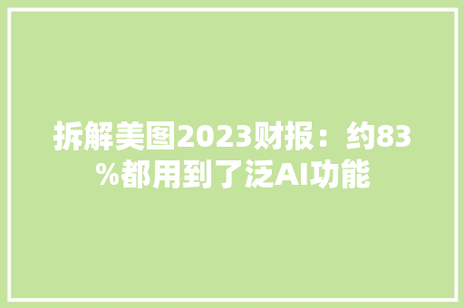 拆解美图2023财报：约83%都用到了泛AI功能