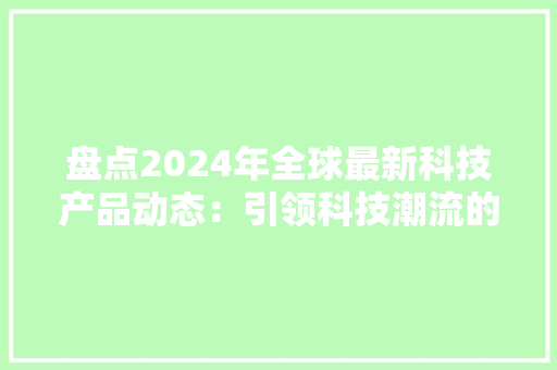 盘点2024年全球最新科技产品动态：引领科技潮流的立异力量