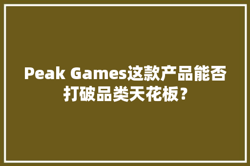 Peak Games这款产品能否打破品类天花板？