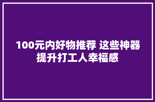 100元内好物推荐 这些神器提升打工人幸福感