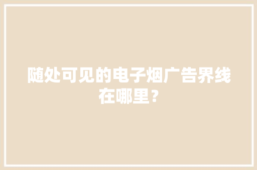 随处可见的电子烟广告界线在哪里？