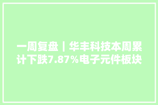 一周复盘｜华丰科技本周累计下跌7.87%电子元件板块下跌3.12%
