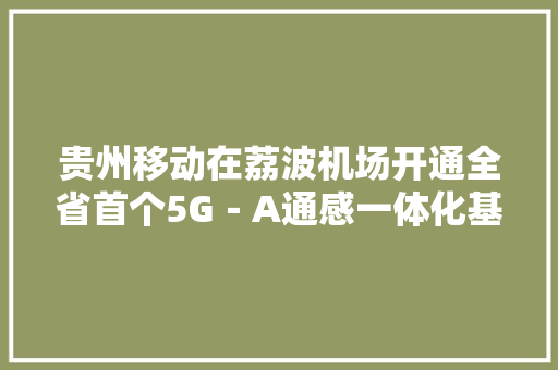 贵州移动在荔波机场开通全省首个5G－A通感一体化基站