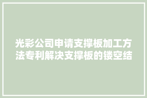 光彩公司申请支撑板加工方法专利解决支撑板的镂空结构在加工过程中出现过蚀刻的问题