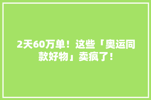 2天60万单！这些「奥运同款好物」卖疯了！