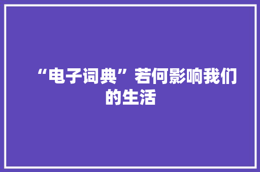“电子词典”若何影响我们的生活