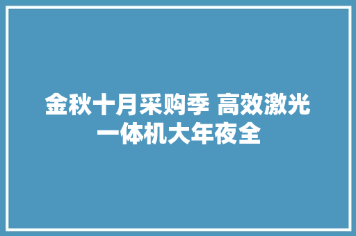 金秋十月采购季 高效激光一体机大年夜全