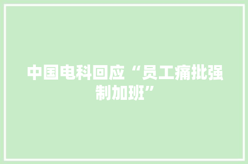 中国电科回应“员工痛批强制加班”
