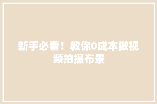 新手必看！教你0成本做视频拍摄布景