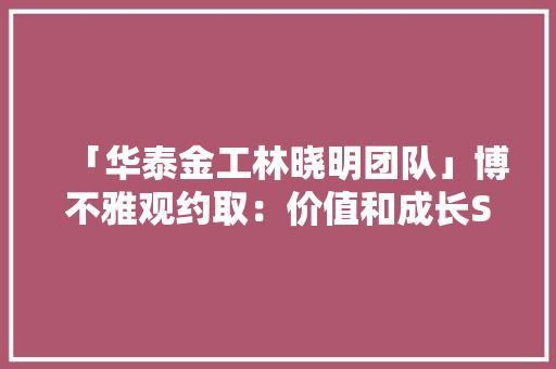 「华泰金工林晓明团队」博不雅观约取：价值和成长Smart Beta华泰Smart Beta系列之二