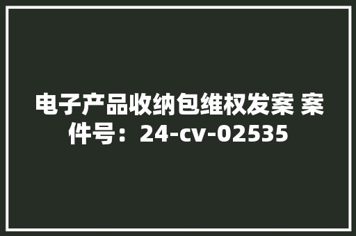 电子产品收纳包维权发案 案件号：24-cv-02535