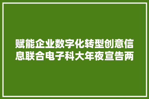 赋能企业数字化转型创意信息联合电子科大年夜宣告两款全栈国产化产品