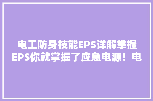 电工防身技能EPS详解掌握EPS你就掌握了应急电源！电力人员必备