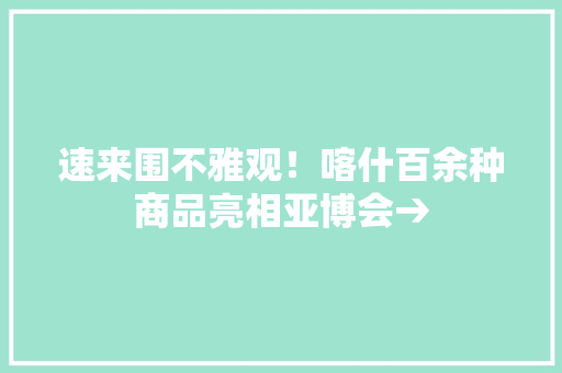 速来围不雅观！喀什百余种商品亮相亚博会→
