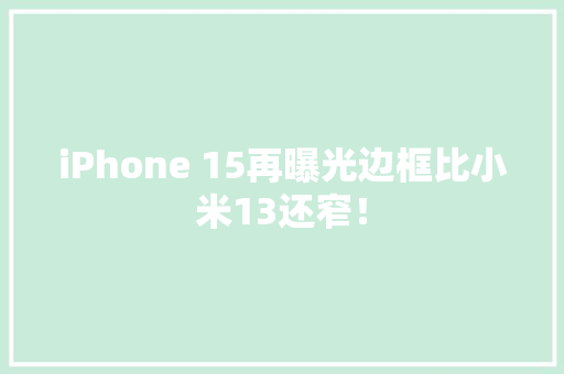 iPhone 15再曝光边框比小米13还窄！