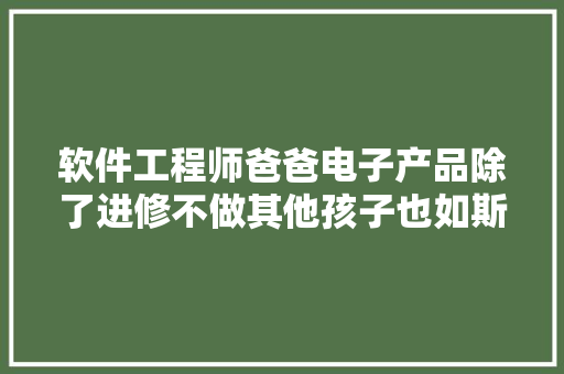 软件工程师爸爸电子产品除了进修不做其他孩子也如斯