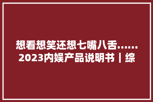 想看想笑还想七嘴八舌……2023内娱产品说明书｜综艺篇