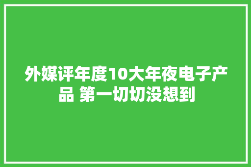 外媒评年度10大年夜电子产品 第一切切没想到