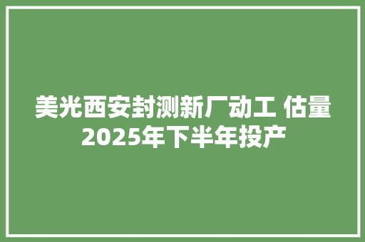 美光西安封测新厂动工 估量2025年下半年投产