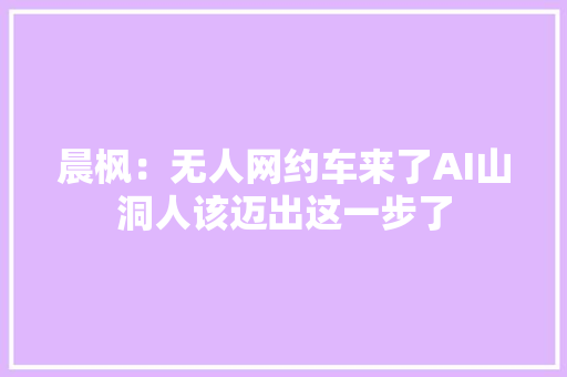 晨枫：无人网约车来了AI山洞人该迈出这一步了