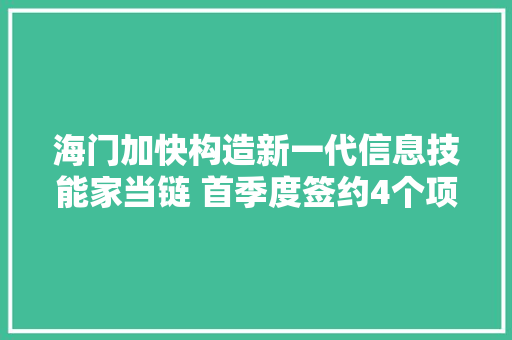 海门加快构造新一代信息技能家当链 首季度签约4个项目